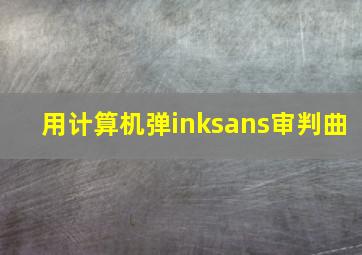 用计算机弹inksans审判曲