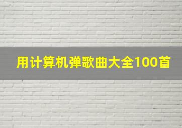 用计算机弹歌曲大全100首