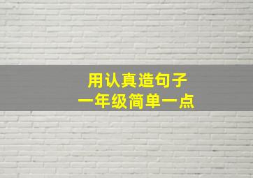 用认真造句子一年级简单一点