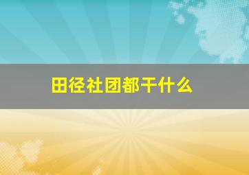 田径社团都干什么