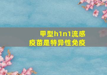 甲型h1n1流感疫苗是特异性免疫