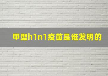 甲型h1n1疫苗是谁发明的