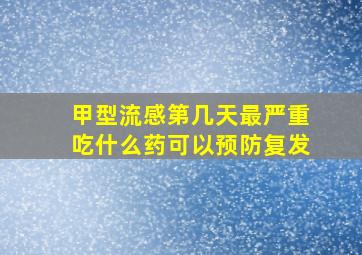 甲型流感第几天最严重吃什么药可以预防复发