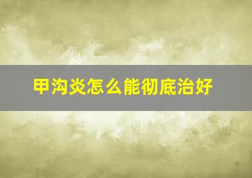 甲沟炎怎么能彻底治好