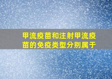 甲流疫苗和注射甲流疫苗的免疫类型分别属于