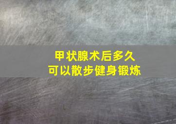 甲状腺术后多久可以散步健身锻炼