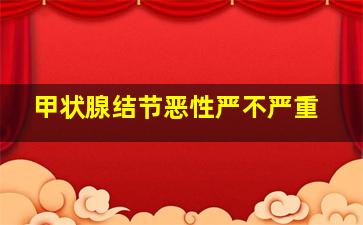 甲状腺结节恶性严不严重