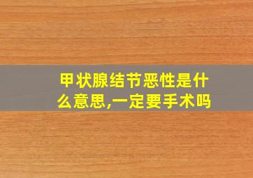 甲状腺结节恶性是什么意思,一定要手术吗