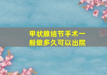 甲状腺结节手术一般做多久可以出院