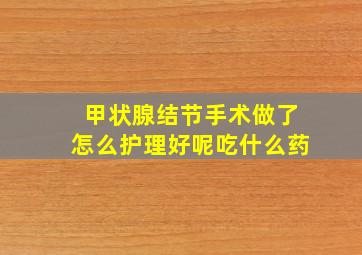 甲状腺结节手术做了怎么护理好呢吃什么药