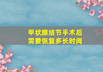 甲状腺结节手术后需要恢复多长时间