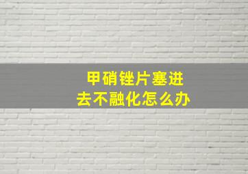 甲硝锉片塞进去不融化怎么办