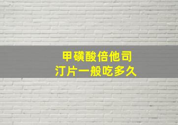 甲磺酸倍他司汀片一般吃多久