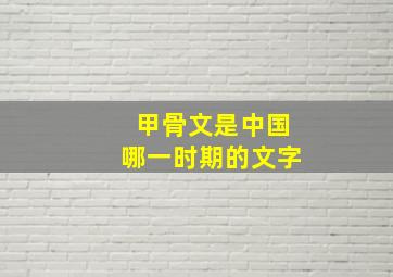 甲骨文是中国哪一时期的文字