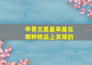 甲骨文是最早是在哪种物品上发现的