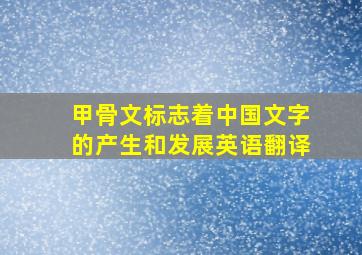 甲骨文标志着中国文字的产生和发展英语翻译