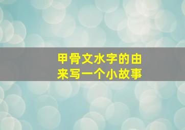 甲骨文水字的由来写一个小故事