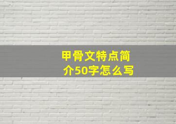 甲骨文特点简介50字怎么写