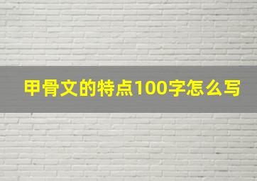 甲骨文的特点100字怎么写