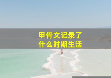 甲骨文记录了什么时期生活