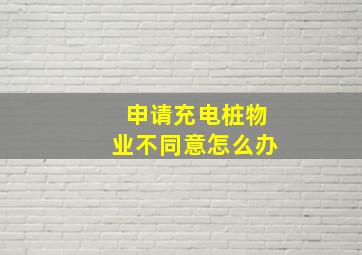 申请充电桩物业不同意怎么办