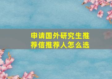 申请国外研究生推荐信推荐人怎么选