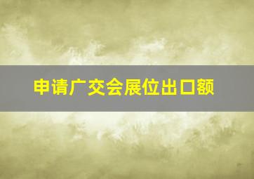 申请广交会展位出口额