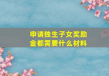 申请独生子女奖励金都需要什么材料