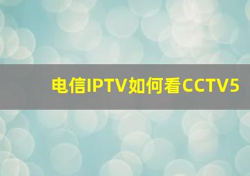 电信IPTV如何看CCTV5