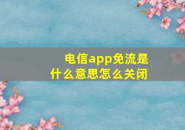 电信app免流是什么意思怎么关闭