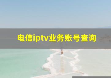 电信iptv业务账号查询