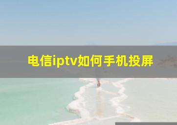 电信iptv如何手机投屏