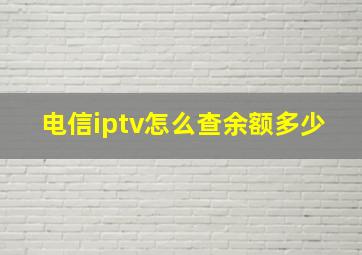 电信iptv怎么查余额多少