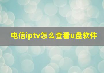 电信iptv怎么查看u盘软件