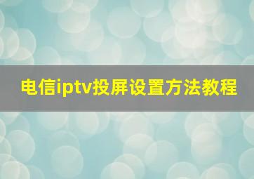 电信iptv投屏设置方法教程