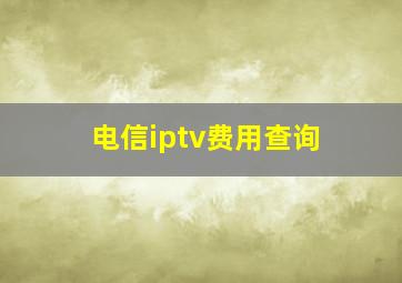 电信iptv费用查询