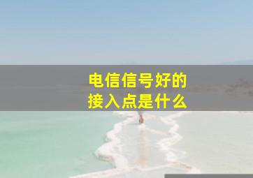 电信信号好的接入点是什么