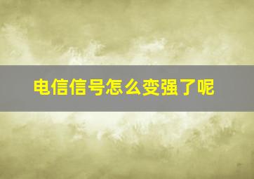 电信信号怎么变强了呢