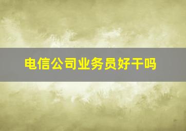 电信公司业务员好干吗