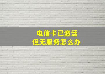 电信卡已激活但无服务怎么办