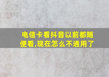 电信卡看抖音以前都随便看,现在怎么不通用了