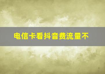 电信卡看抖音费流量不