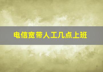 电信宽带人工几点上班