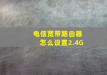 电信宽带路由器怎么设置2.4G