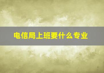 电信局上班要什么专业