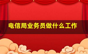 电信局业务员做什么工作