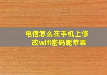 电信怎么在手机上修改wifi密码呢苹果