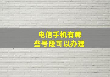 电信手机有哪些号段可以办理