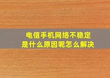 电信手机网络不稳定是什么原因呢怎么解决