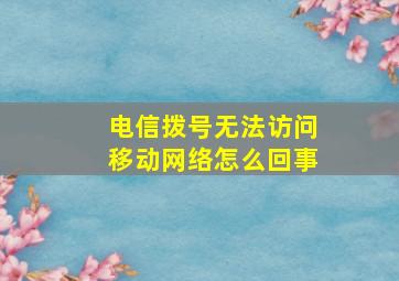 电信拨号无法访问移动网络怎么回事